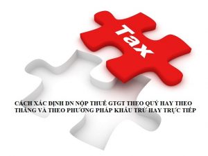CÁCH XÁC ĐỊNH DN NỘP THUẾ GTGT THEO QUÝ HAY THEO THÁNG VÀ THEO PHƯƠNG PHÁP KHẤU TRỪ HAY TRỰC TIẾP.