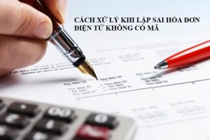 CÁCH XỬ LÝ KHI LẬP SAI HÓA ĐƠN ĐIỆN TỬ KHÔNG CÓ MÃ